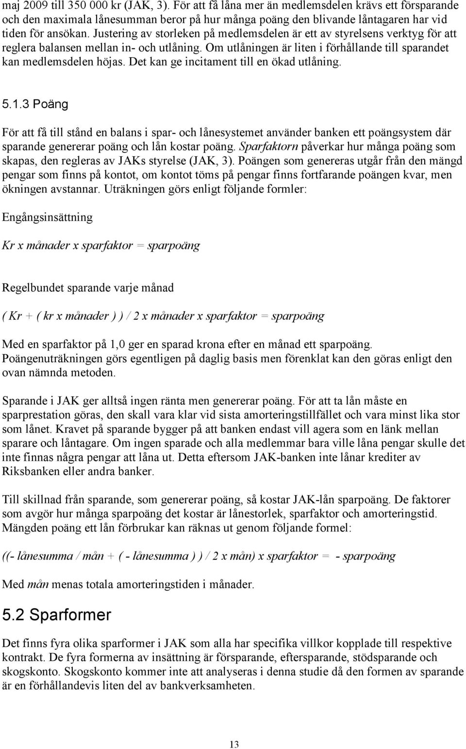 Det kan ge incitament till en ökad utlåning. 5.1.3 Poäng För att få till stånd en balans i spar- och lånesystemet använder banken ett poängsystem där sparande genererar poäng och lån kostar poäng.