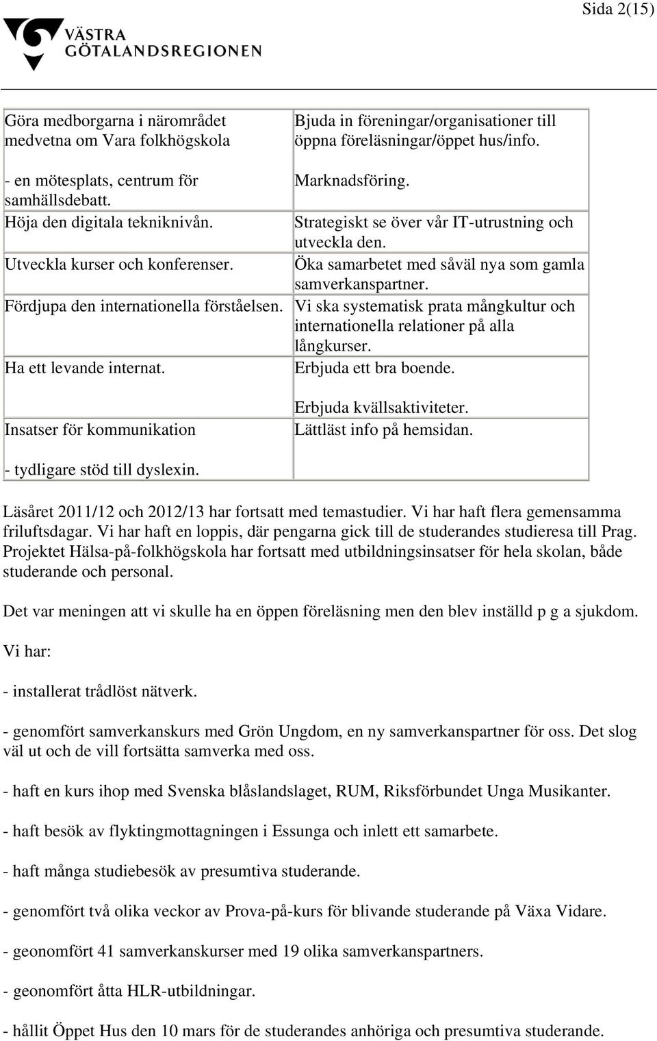 Fördjupa den internationella förståelsen. Vi ska systematisk prata mångkultur och internationella relationer på alla långkurser. Ha ett levande internat. Erbjuda ett bra boende.