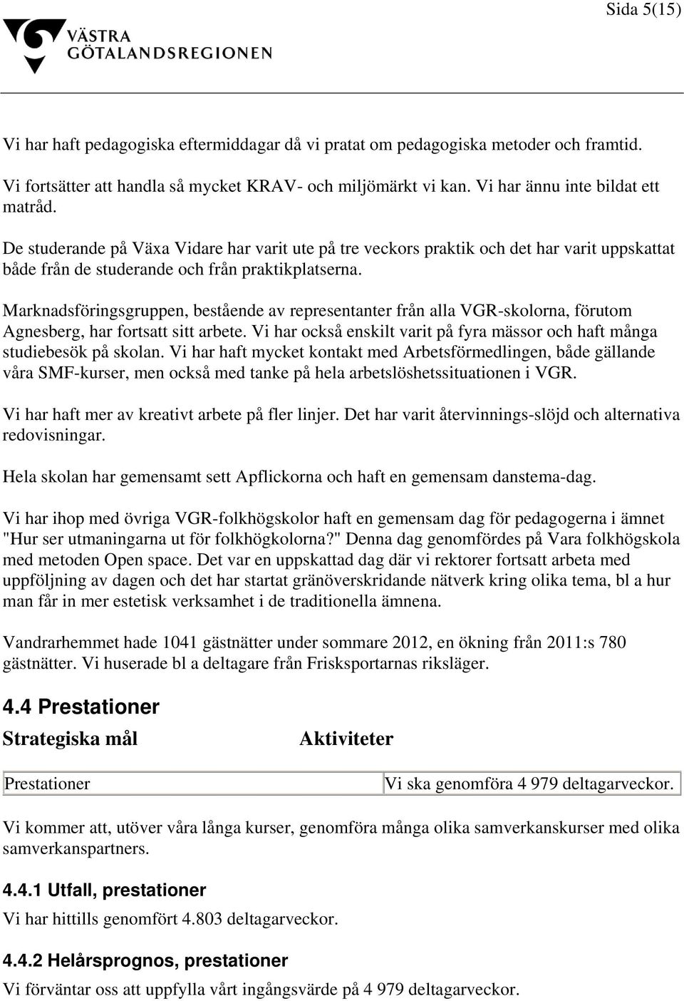 Marknadsföringsgruppen, bestående av representanter från alla VGR-skolorna, förutom Agnesberg, har fortsatt sitt arbete. Vi har också enskilt varit på fyra mässor och haft många studiebesök på skolan.