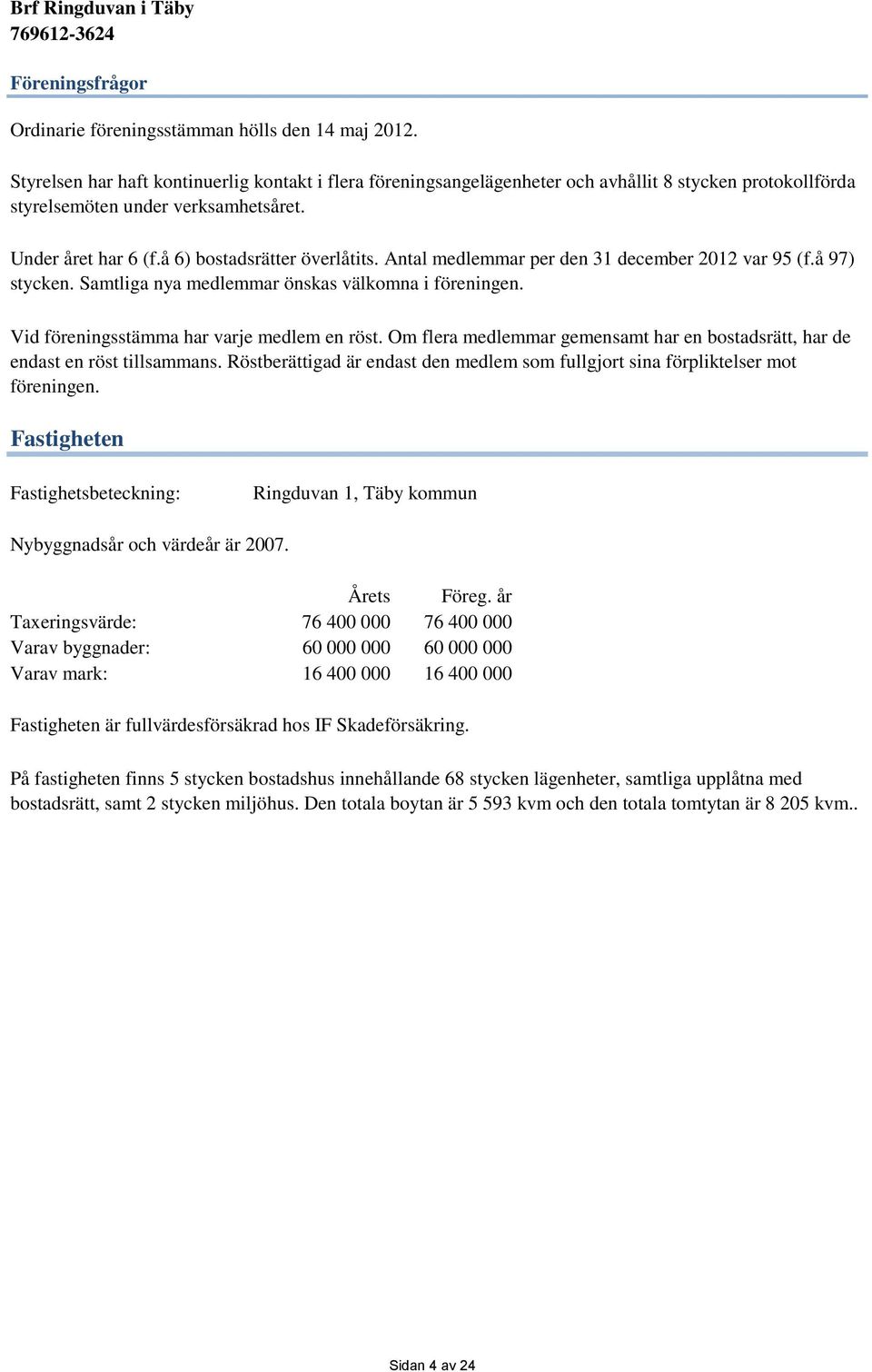 Antal medlemmar per den 31 december 212 var 95 (f.å 97) stycken. Samtliga nya medlemmar önskas välkomna i föreningen. Vid föreningsstämma har varje medlem en röst.