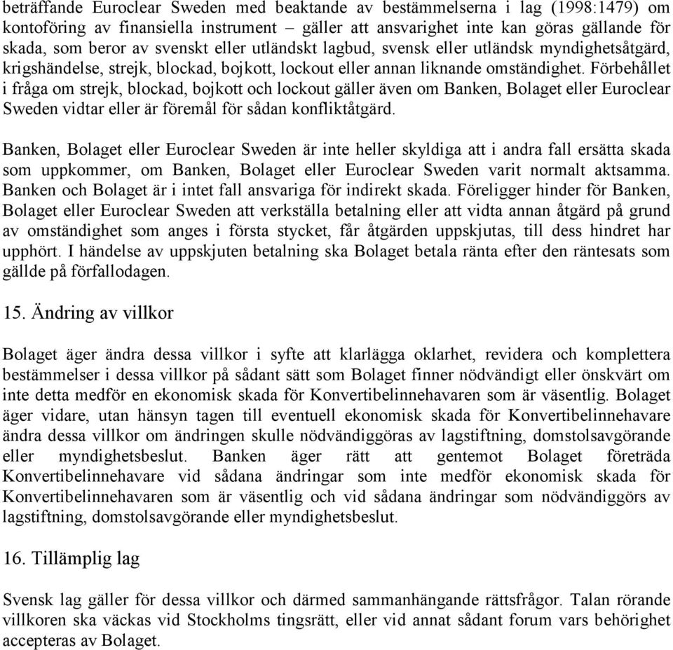 Förbehållet i fråga om strejk, blockad, bojkott och lockout gäller även om Banken, Bolaget eller Euroclear Sweden vidtar eller är föremål för sådan konfliktåtgärd.