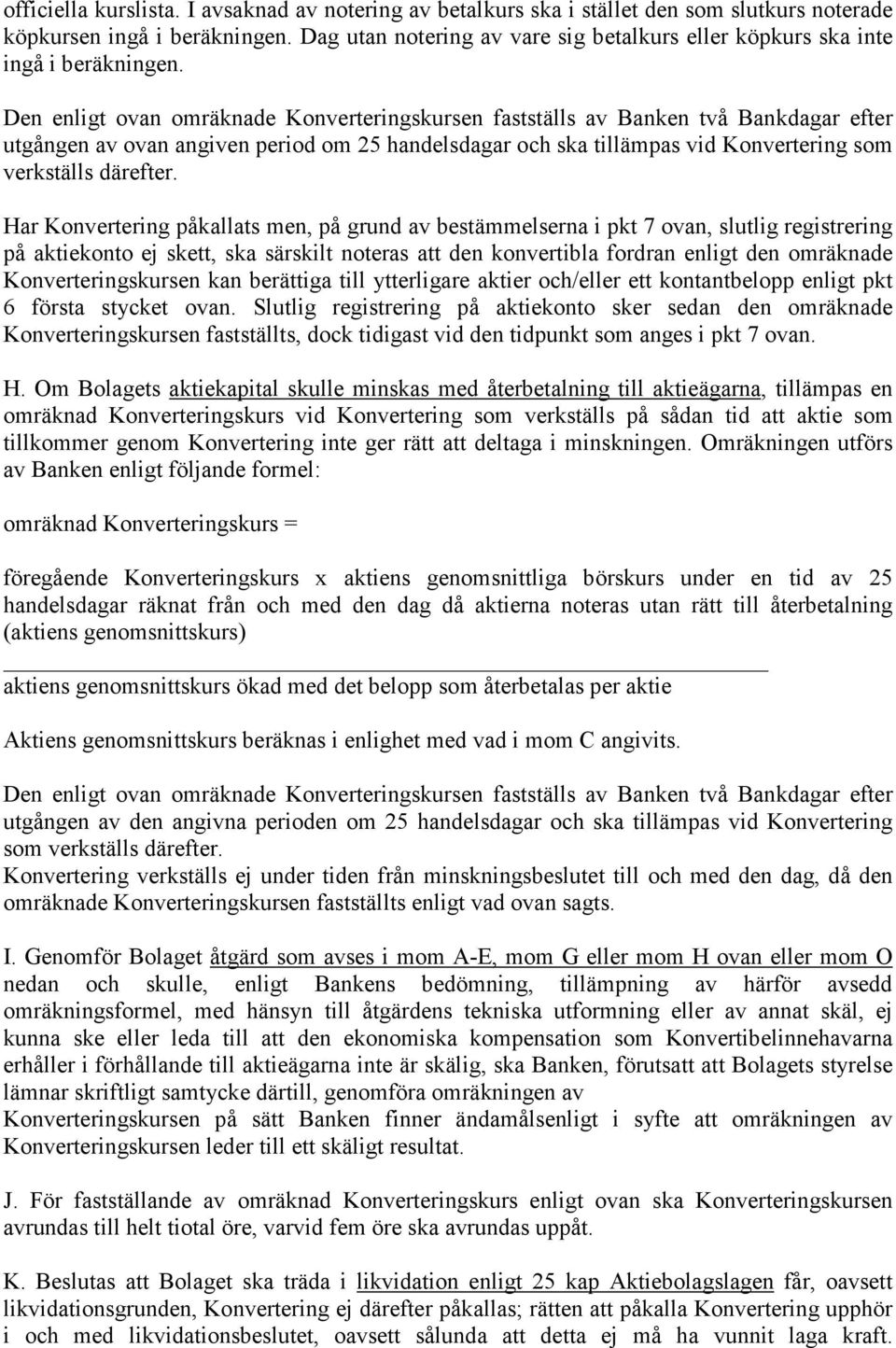 Den enligt ovan omräknade Konverteringskursen fastställs av Banken två Bankdagar efter utgången av ovan angiven period om 25 handelsdagar och ska tillämpas vid Konvertering som verkställs därefter.