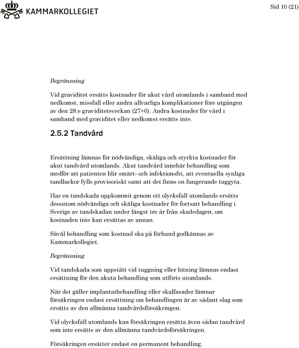 Akut tandvård innebär behandling som medför att patienten blir smärt- och infektionsfri, att eventuella synliga tandluckor fylls provisoriskt samt att det finns en fungerande tuggyta.