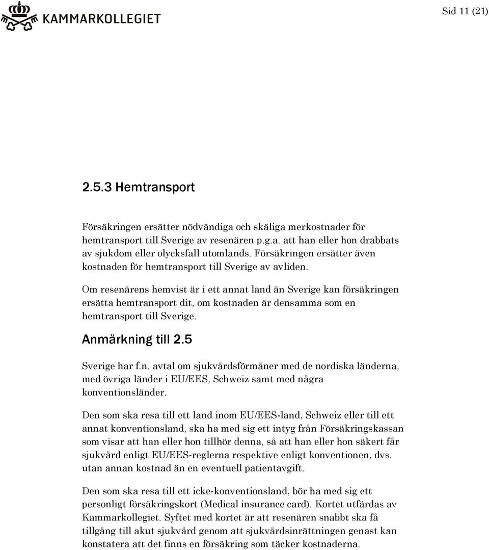 Om resenärens hemvist är i ett annat land än Sverige kan försäkringen ersätta hemtransport dit, om kostnaden är densamma som en hemtransport till Sverige. Anmärkning till 2.5 Sverige har f.n. avtal om sjukvårdsförmåner med de nordiska länderna, med övriga länder i EU/EES, Schweiz samt med några konventionsländer.