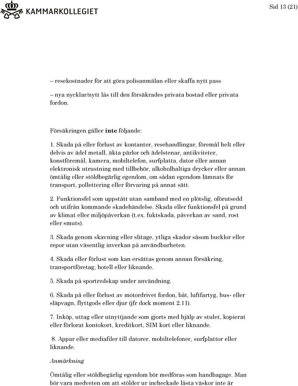 annan elektronisk utrustning med tillbehör, alkoholhaltiga drycker eller annan ömtålig eller stöldbegärlig egendom, om sådan egendom lämnats för transport, pollettering eller förvaring på annat sätt.