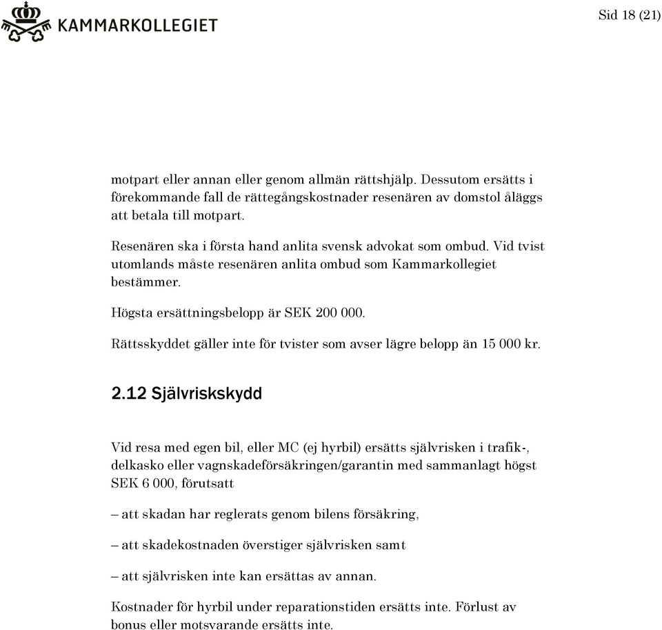 Rättsskyddet gäller inte för tvister som avser lägre belopp än 15 000 kr. 2.