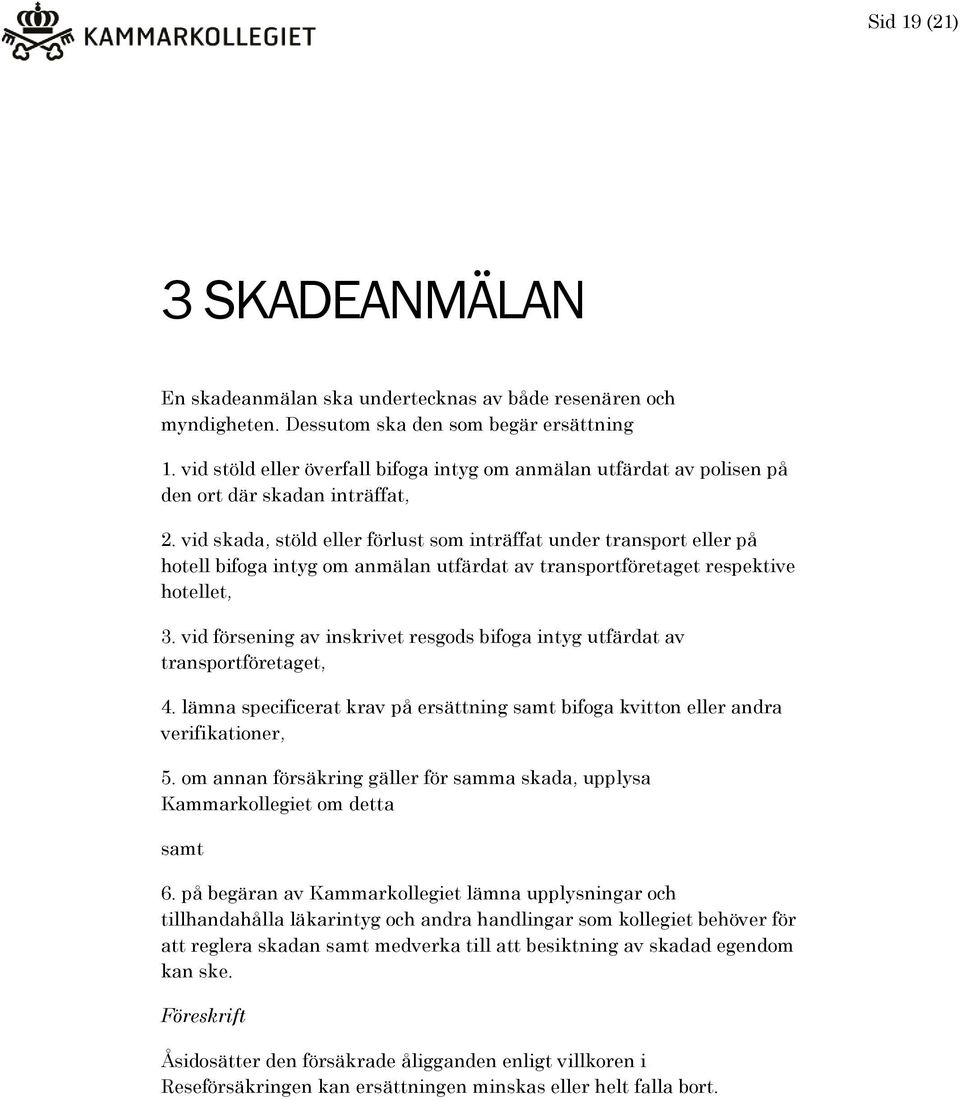 vid skada, stöld eller förlust som inträffat under transport eller på hotell bifoga intyg om anmälan utfärdat av transportföretaget respektive hotellet, 3.
