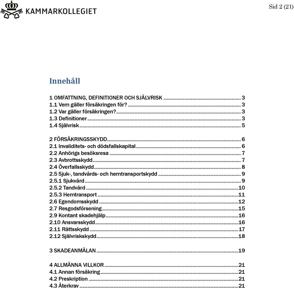 5 Sjuk-, tandvårds- och hemtransportskydd... 9 2.5.1 Sjukvård... 9 2.5.2 Tandvård... 10 2.5.3 Hemtransport... 11 2.6 Egendomsskydd... 12 2.7 Resgodsförsening... 15 2.