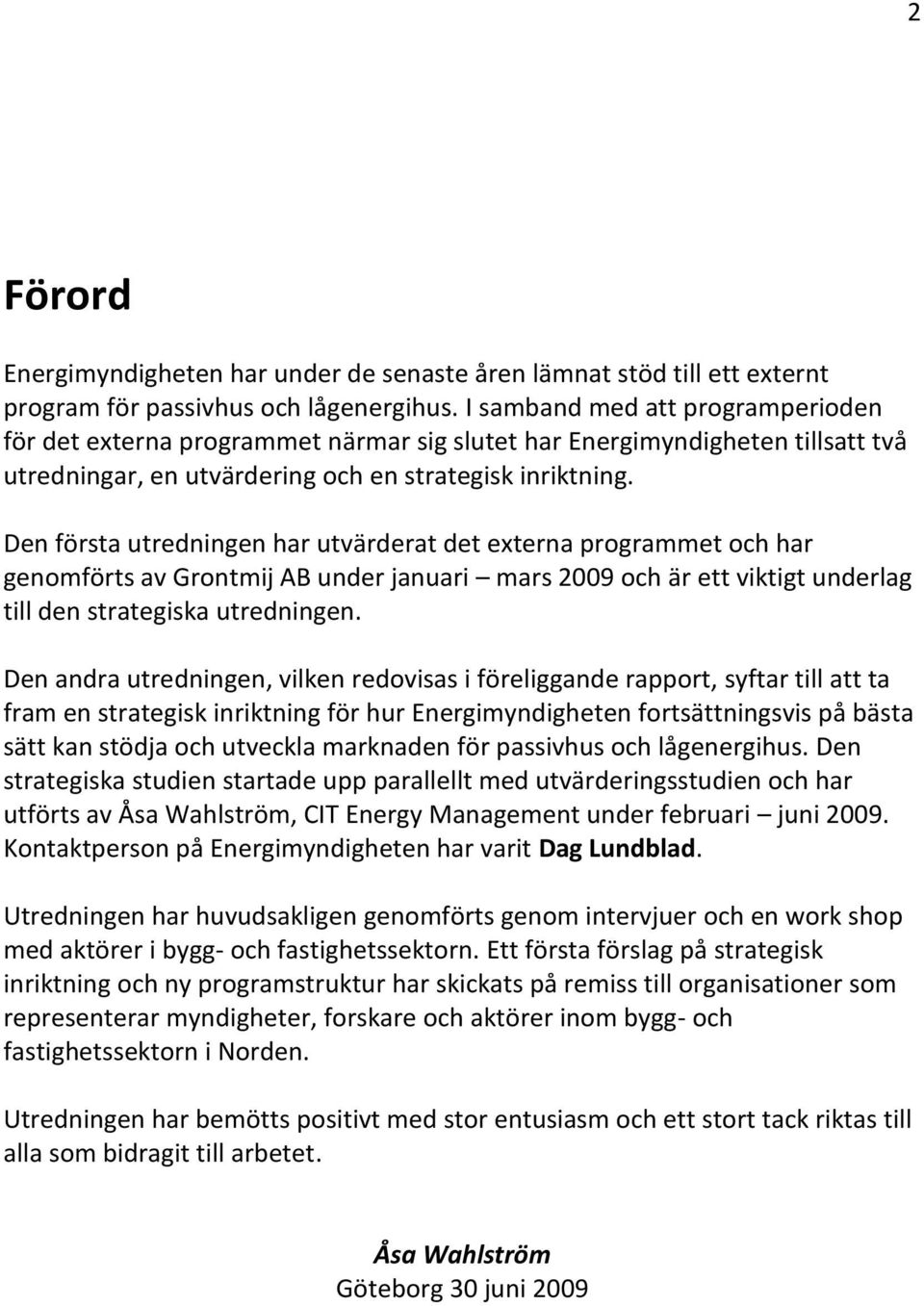 Den första utredningen har utvärderat det externa programmet och har genomförts av Grontmij AB under januari mars 2009 och är ett viktigt underlag till den strategiska utredningen.