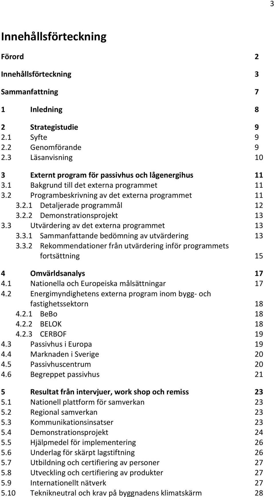 2.2 Demonstrationsprojekt 13 3.3 Utvärdering av det externa programmet 13 3.3.1 Sammanfattande bedömning av utvärdering 13 3.3.2 Rekommendationer från utvärdering inför programmets fortsättning 15 4 Omvärldsanalys 17 4.