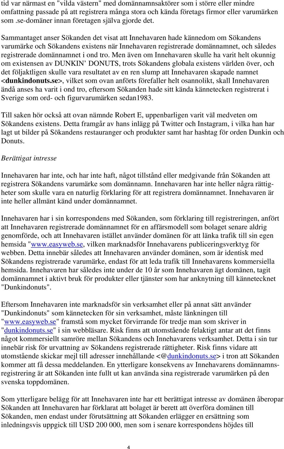 Sammantaget anser Sökanden det visat att Innehavaren hade kännedom om Sökandens varumärke och Sökandens existens när Innehavaren registrerade domännamnet, och således registrerade domännamnet i ond