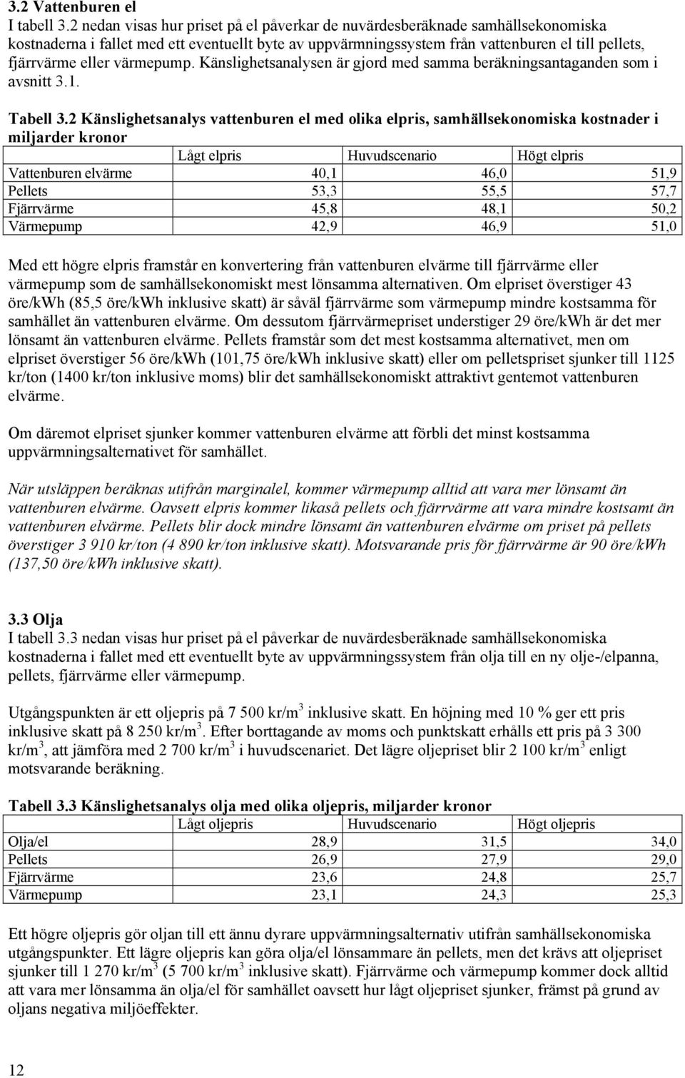 värmepump. Känslighetsanalysen är gjord med samma beräkningsantaganden som i avsnitt 3.1. Tabell 3.