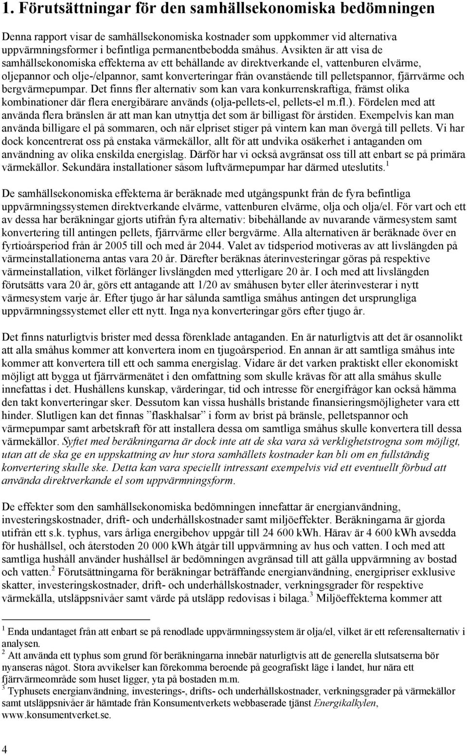 pelletspannor, fjärrvärme och bergvärmepumpar. Det finns fler alternativ som kan vara konkurrenskraftiga, främst olika kombinationer där flera energibärare används (olja-pellets-el, pellets-el m.fl.).