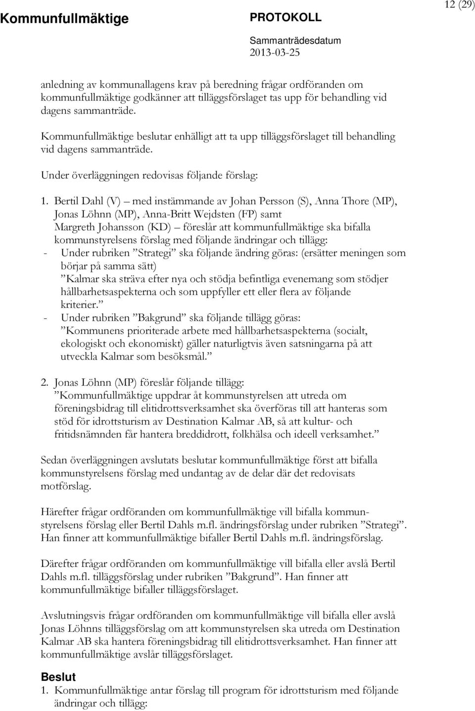 Bertil Dahl (V) med instämmande av Johan Persson (S), Anna Thore (MP), Jonas Löhnn (MP), Anna-Britt Wejdsten (FP) samt Margreth Johansson (KD) föreslår att kommunfullmäktige ska bifalla