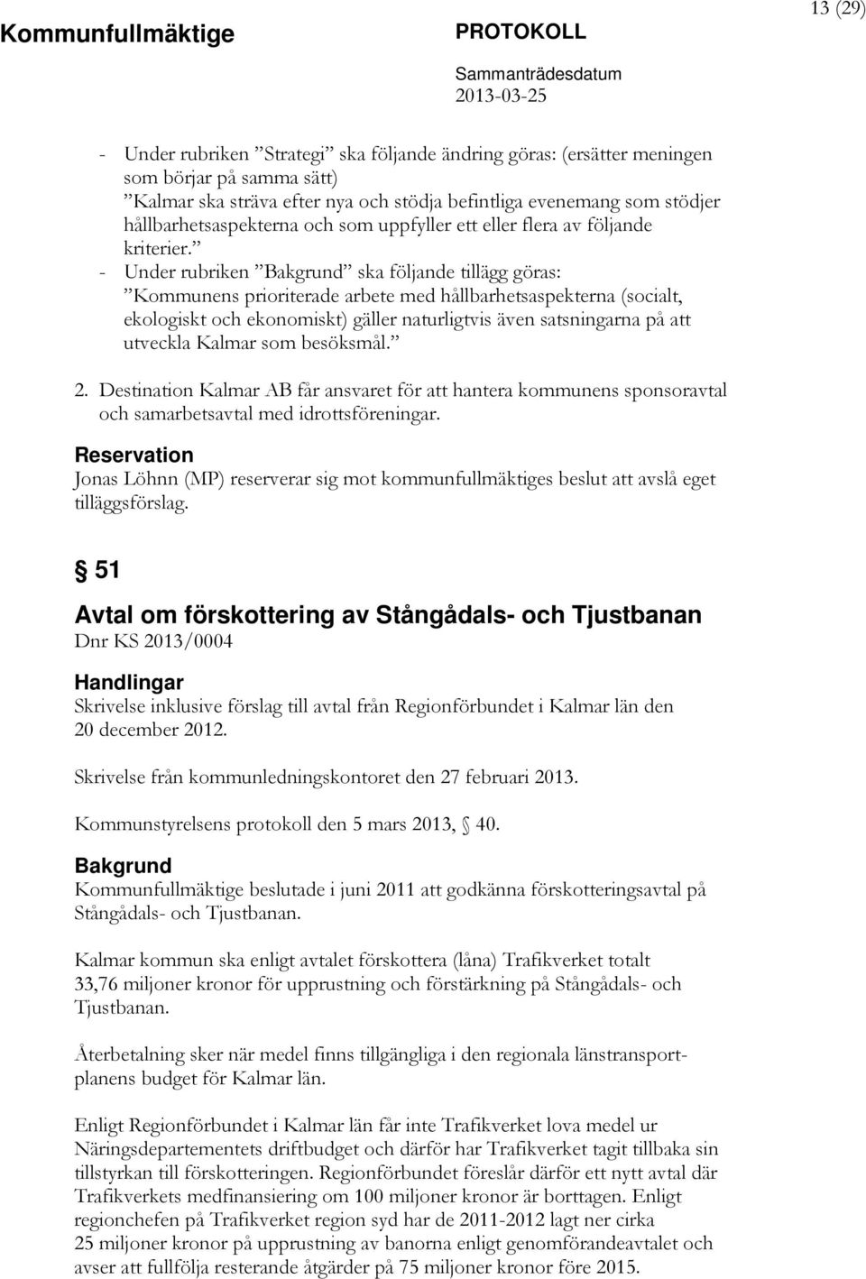 - Under rubriken Bakgrund ska följande tillägg göras: Kommunens prioriterade arbete med hållbarhetsaspekterna (socialt, ekologiskt och ekonomiskt) gäller naturligtvis även satsningarna på att