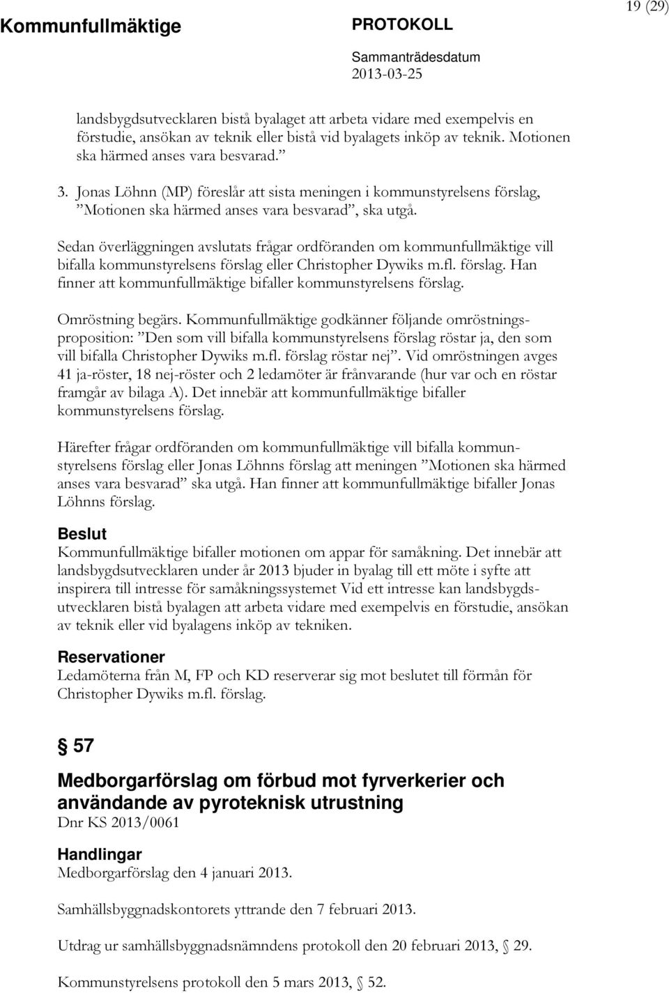 Sedan överläggningen avslutats frågar ordföranden om kommunfullmäktige vill bifalla kommunstyrelsens förslag eller Christopher Dywiks m.fl. förslag. Han finner att kommunfullmäktige bifaller kommunstyrelsens förslag.