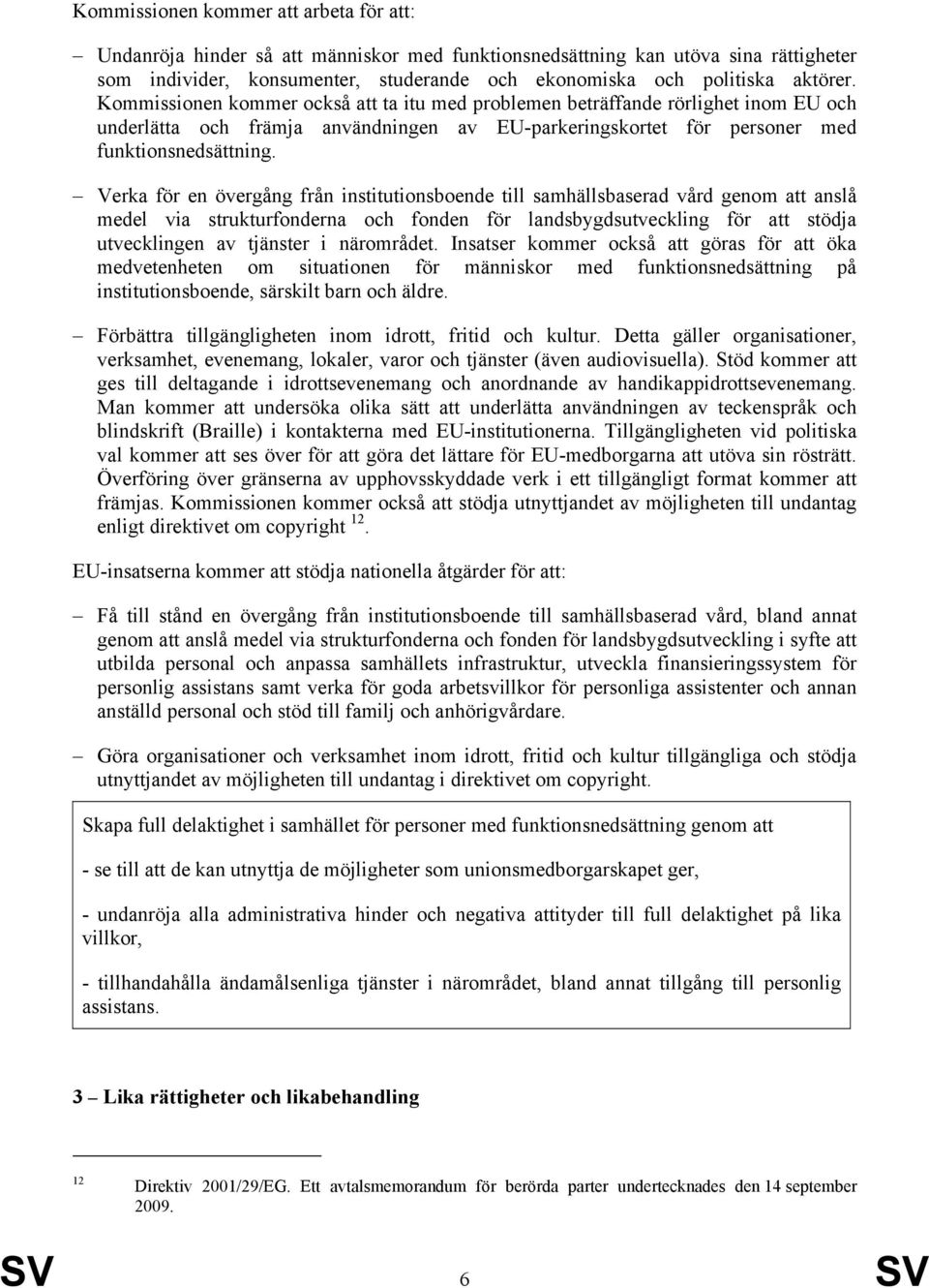 Verka för en övergång från institutionsboende till samhällsbaserad vård genom att anslå medel via strukturfonderna och fonden för landsbygdsutveckling för att stödja utvecklingen av tjänster i