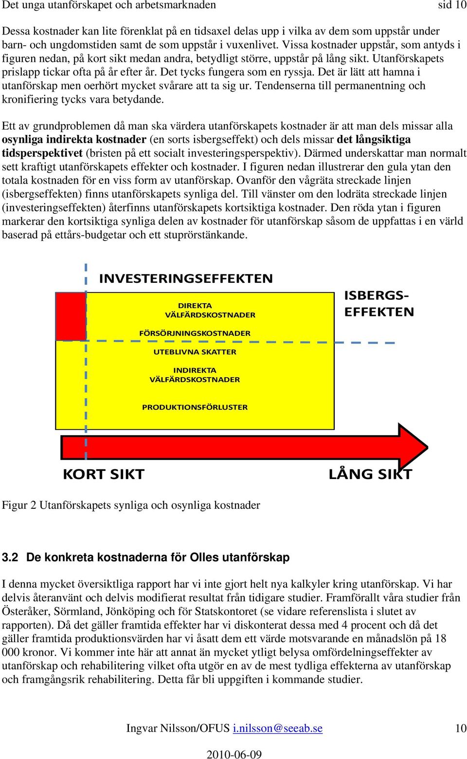 Det tycks fungera som en ryssja. Det är lätt att hamna i utanförskap men oerhört mycket svårare att ta sig ur. Tendenserna till permanentning och kronifiering tycks vara betydande.