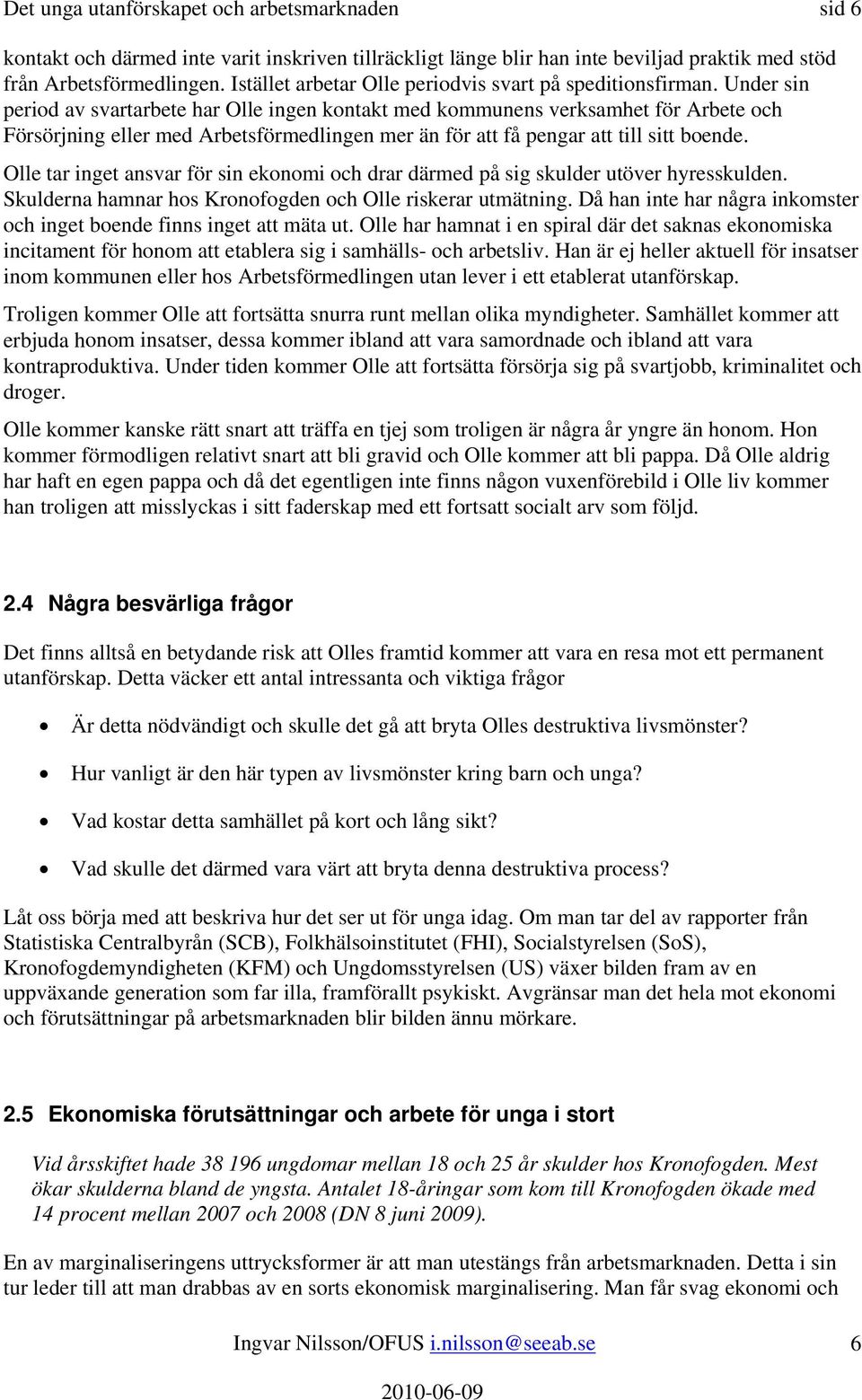 Under sin period av svartarbete har Olle ingen kontakt med kommunens verksamhet för Arbete och Försörjning eller med Arbetsförmedlingen mer än för att få pengar att till sitt boende.