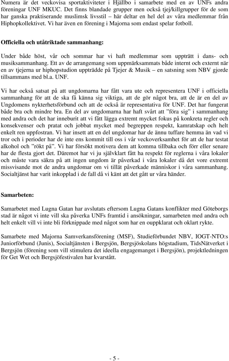 Vi har även en förening i Majorna som endast spelar fotboll. Officiella och utåtriktade sammanhang: Under både höst, vår och sommar har vi haft medlemmar som uppträtt i dans- och musiksammanhang.