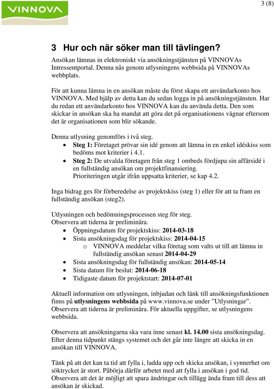 Har du redan ett användarkonto hos VINNOVA kan du använda detta. Den som skickar in ansökan ska ha mandat att göra det på organisationens vägnar eftersom det är organisationen som blir sökande.