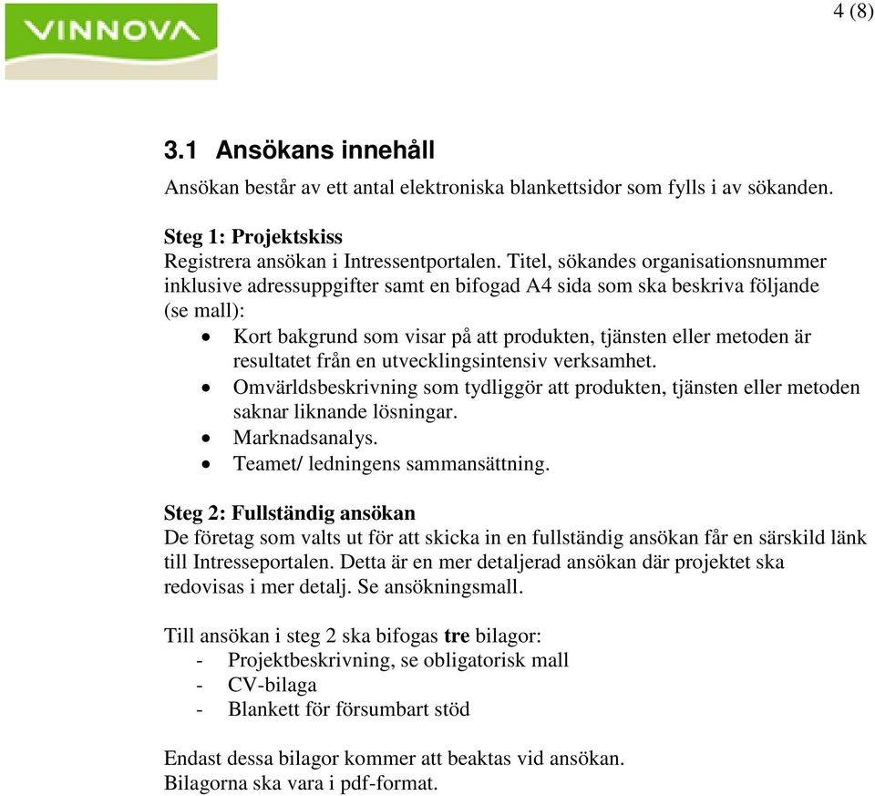 resultatet från en utvecklingsintensiv verksamhet. Omvärldsbeskrivning som tydliggör att produkten, tjänsten eller metoden saknar liknande lösningar. Marknadsanalys. Teamet/ ledningens sammansättning.