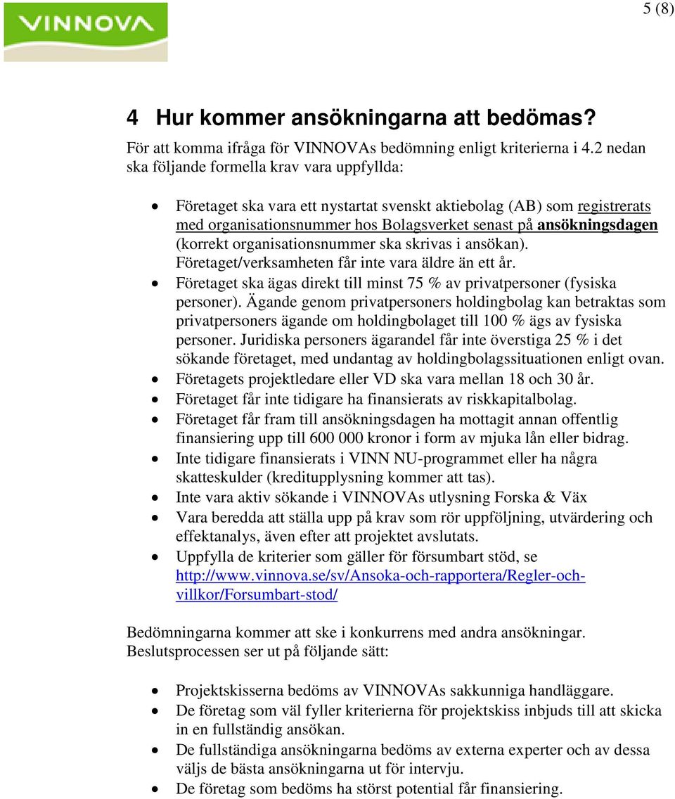 (korrekt organisationsnummer ska skrivas i ansökan). Företaget/verksamheten får inte vara äldre än ett år. Företaget ska ägas direkt till minst 75 % av privatpersoner (fysiska personer).