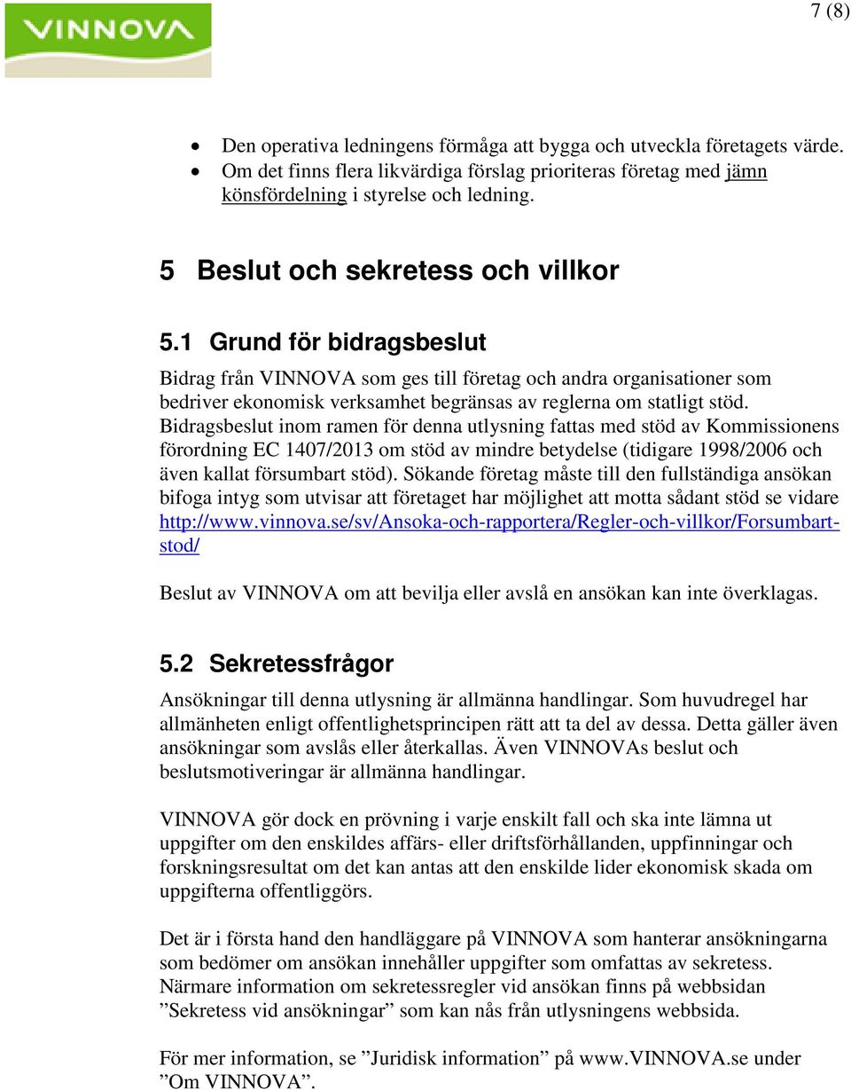 1 Grund för bidragsbeslut Bidrag från VINNOVA som ges till företag och andra organisationer som bedriver ekonomisk verksamhet begränsas av reglerna om statligt stöd.