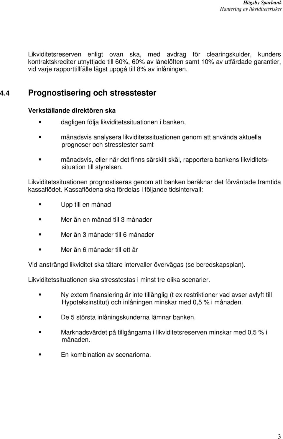 4 Prognostisering och stresstester Verkställande direktören ska dagligen följa likviditetssituationen i banken, månadsvis analysera likviditetssituationen genom att använda aktuella prognoser och