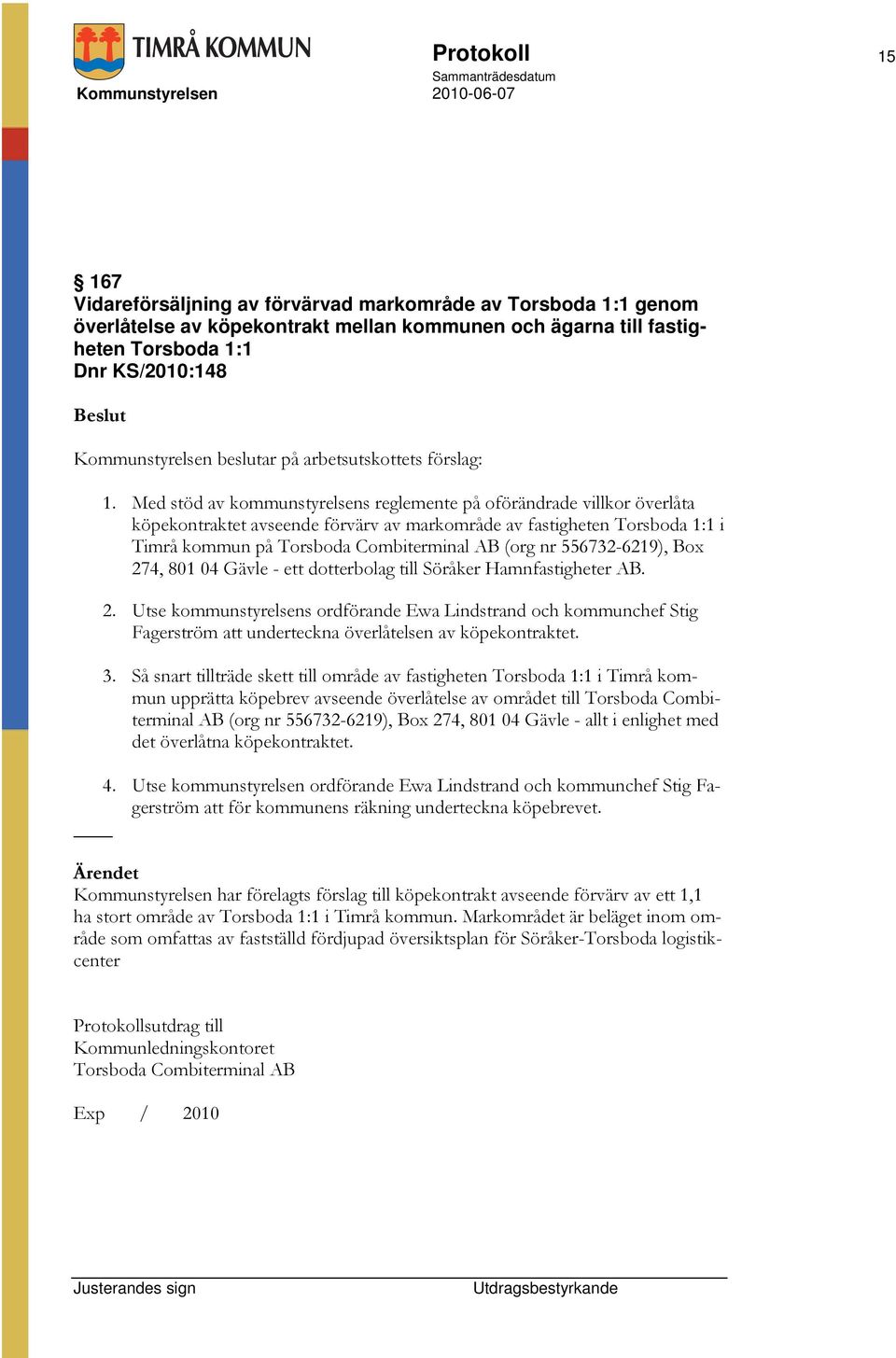 556732-6219), Box 274, 801 04 Gävle - ett dotterbolag till Söråker Hamnfastigheter AB. 2. Utse kommunstyrelsens ordförande Ewa Lindstrand och kommunchef Stig Fagerström att underteckna överlåtelsen av köpekontraktet.