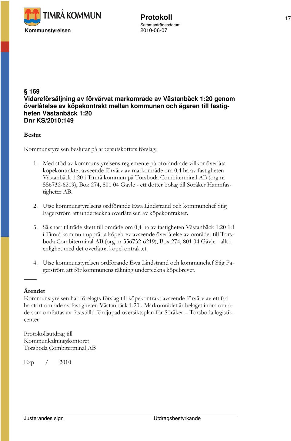 AB (org nr 556732-6219), Box 274, 801 04 Gävle - ett dotter bolag till Söråker Hamnfastigheter AB. 2. Utse kommunstyrelsens ordförande Ewa Lindstrand och kommunchef Stig Fagerström att underteckna överlåtelsen av köpekontraktet.