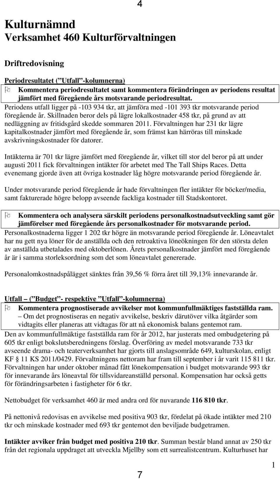 Skillnaden beror dels på lägre lokalkostnader 458 tkr, på grund av att nedläggning av fritidsgård skedde sommaren 2011.