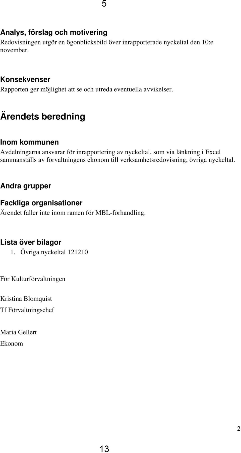 Ärendets beredning Inom kommunen Avdelningarna ansvarar för inrapportering av nyckeltal, som via länkning i Excel sammanställs av förvaltningens ekonom