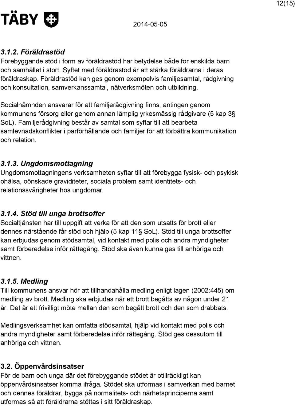 Socialnämnden ansvarar för att familjerådgivning finns, antingen genom kommunens försorg eller genom annan lämplig yrkesmässig rådgivare (5 kap 3 SoL).