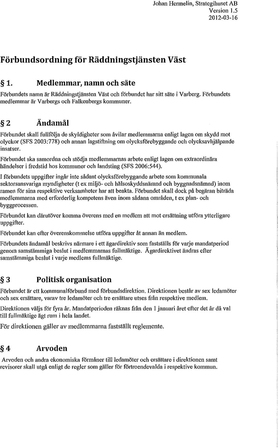 2 Ändamål Förbundet skall fullfölja de skyldigheter som åvilar medlemmarna enligt lagen om skydd mot olyckor (SFS 2003:778) och annan lagstiftning om olycksförebyggande och olycksavhjälpande insatser.