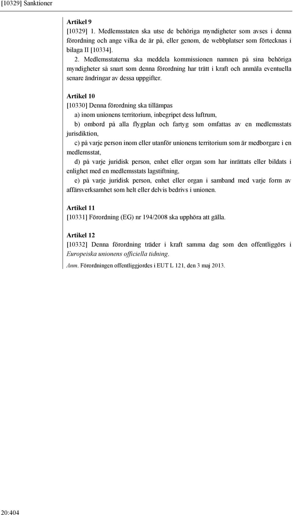 Medlemsstaterna ska meddela kommissionen namnen på sina behöriga myndigheter så snart som denna förordning har trätt i kraft och anmäla eventuella senare ändringar av dessa uppgifter.