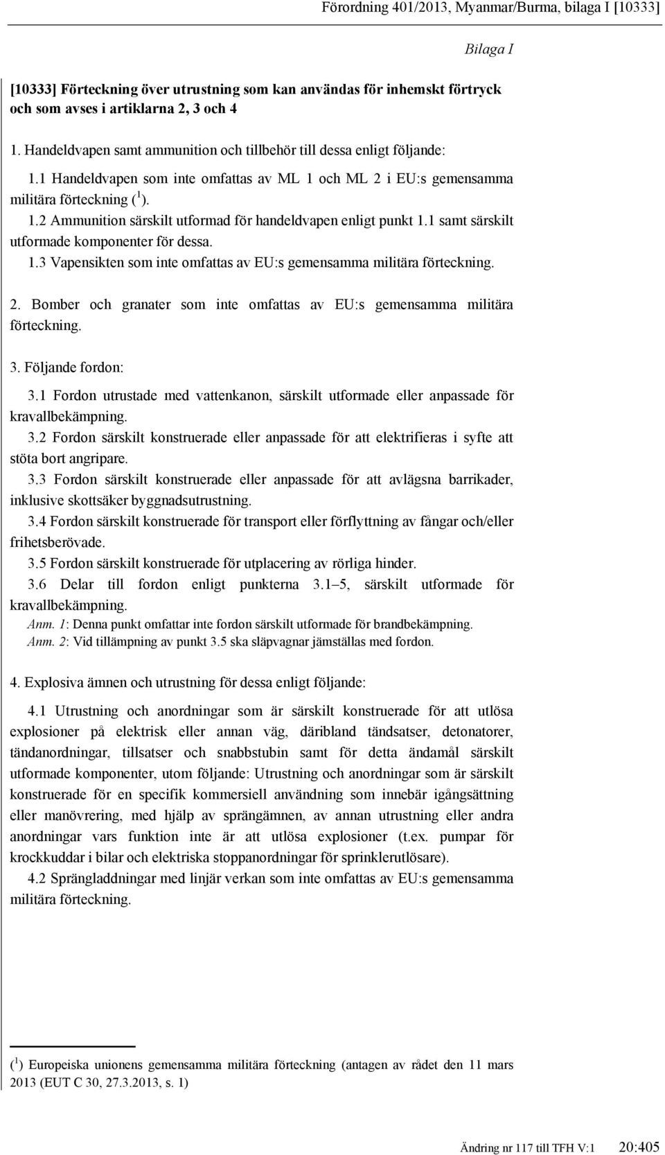 1 samt särskilt utformade komponenter för dessa. 1.3 Vapensikten som inte omfattas av EU:s gemensamma militära förteckning. 2.