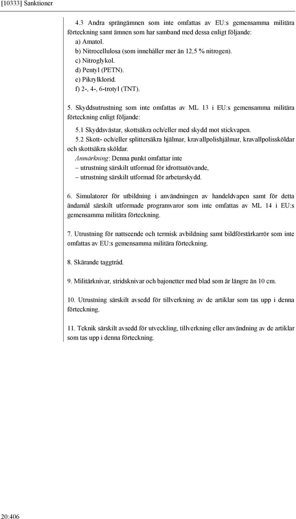 Skyddsutrustning som inte omfattas av ML 13 i EU:s gemensamma militära förteckning enligt följande: 5.