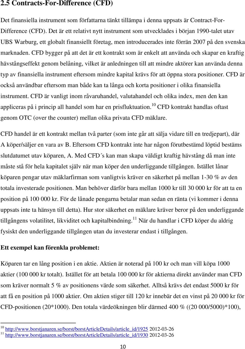 CFD bygger på att det är ett kontrakt som är enkelt att använda och skapar en kraftig hävstångseffekt genom belåning, vilket är anledningen till att mindre aktörer kan använda denna typ av