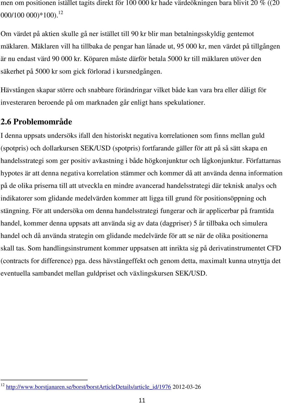 Mäklaren vill ha tillbaka de pengar han lånade ut, 95 000 kr, men värdet på tillgången är nu endast värd 90 000 kr.