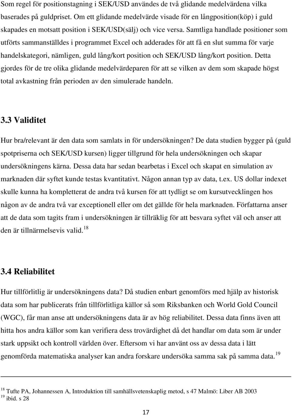 Samtliga handlade positioner som utförts sammanställdes i programmet Excel och adderades för att få en slut summa för varje handelskategori, nämligen, guld lång/kort position och SEK/USD lång/kort