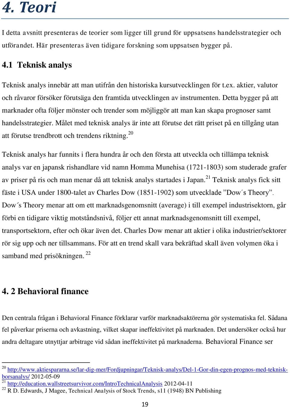 Detta bygger på att marknader ofta följer mönster och trender som möjliggör att man kan skapa prognoser samt handelsstrategier.