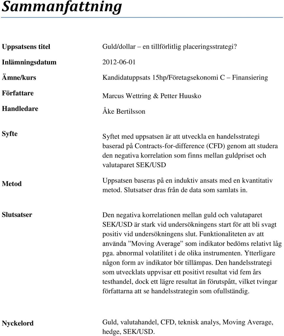 Contracts-for-difference (CFD) genom att studera den negativa korrelation som finns mellan guldpriset och valutaparet SEK/USD Uppsatsen baseras på en induktiv ansats med en kvantitativ metod.