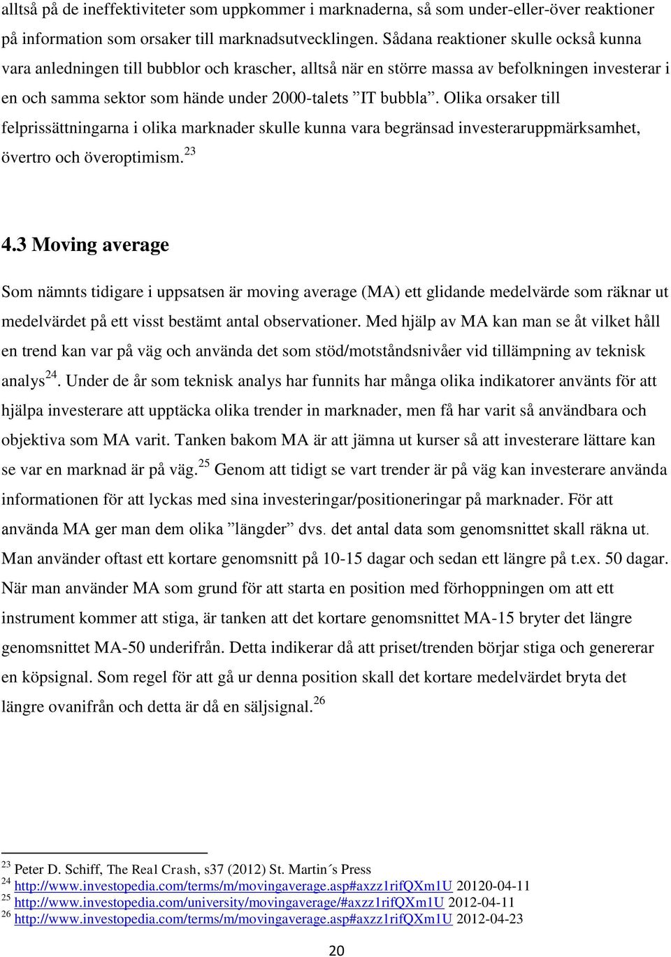 Olika orsaker till felprissättningarna i olika marknader skulle kunna vara begränsad investeraruppmärksamhet, övertro och överoptimism. 23 4.