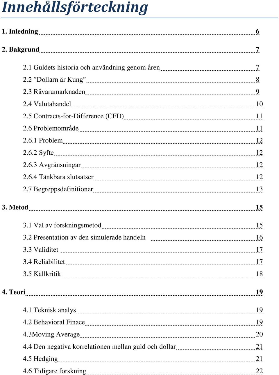 7 Begreppsdefinitioner 13 3. Metod 15 3.1 Val av forskningsmetod 15 3.2 Presentation av den simulerade handeln 16 3.3 Validitet 17 3.4 Reliabilitet 17 3.