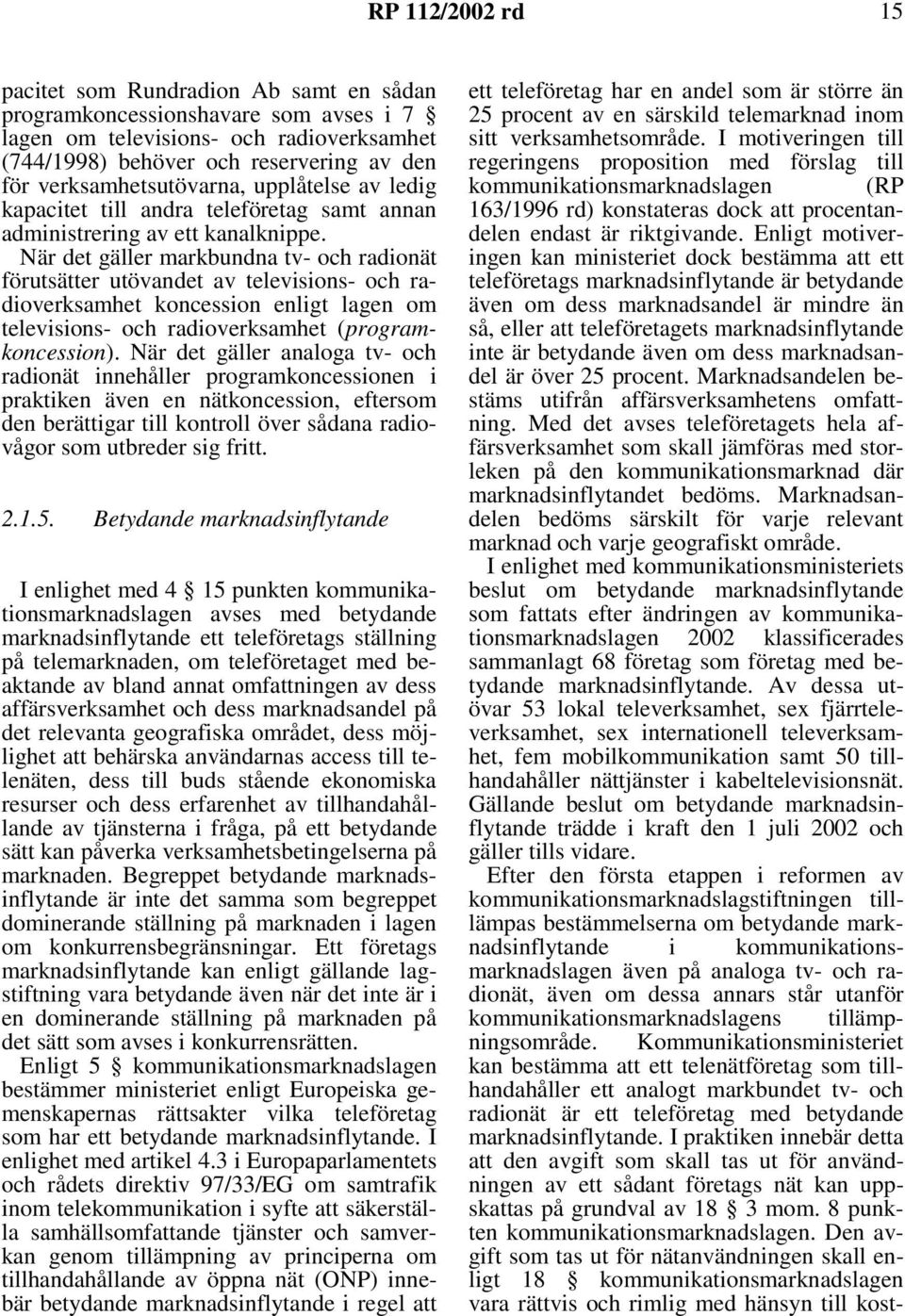 När det gäller markbundna tv- och radionät förutsätter utövandet av televisions- och radioverksamhet koncession enligt lagen om televisions- och radioverksamhet (programkoncession).