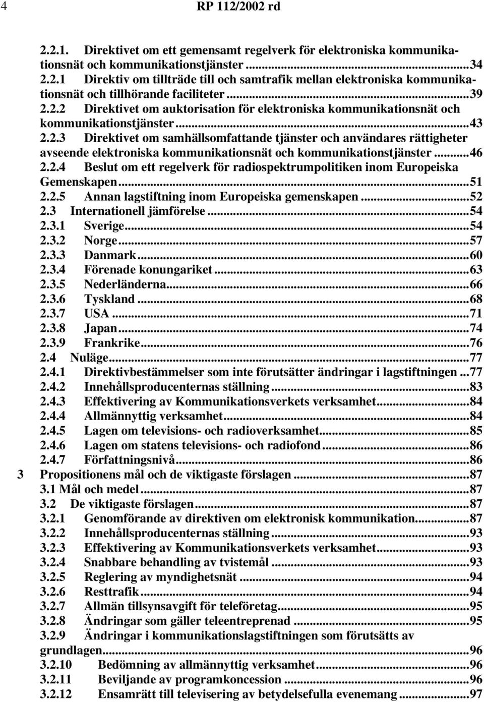 ..46 2.2.4 Beslut om ett regelverk för radiospektrumpolitiken inom Europeiska Gemenskapen...51 2.2.5 Annan lagstiftning inom Europeiska gemenskapen...52 2.3 Internationell jämförelse...54 2.3.1 Sverige.