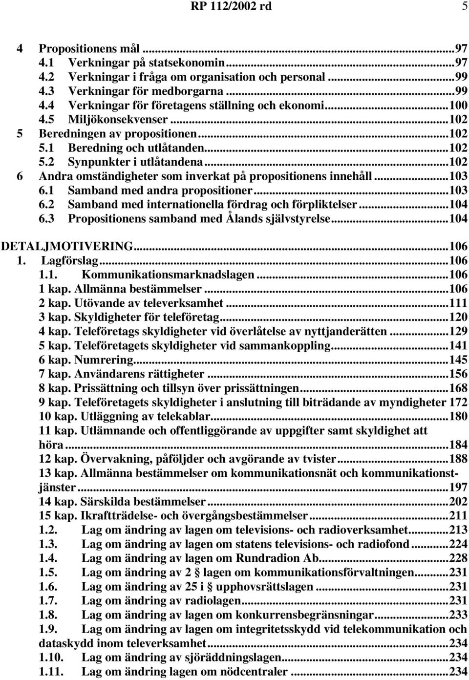 ..102 6 Andra omständigheter som inverkat på propositionens innehåll...103 6.1 Samband med andra propositioner...103 6.2 Samband med internationella fördrag och förpliktelser...104 6.