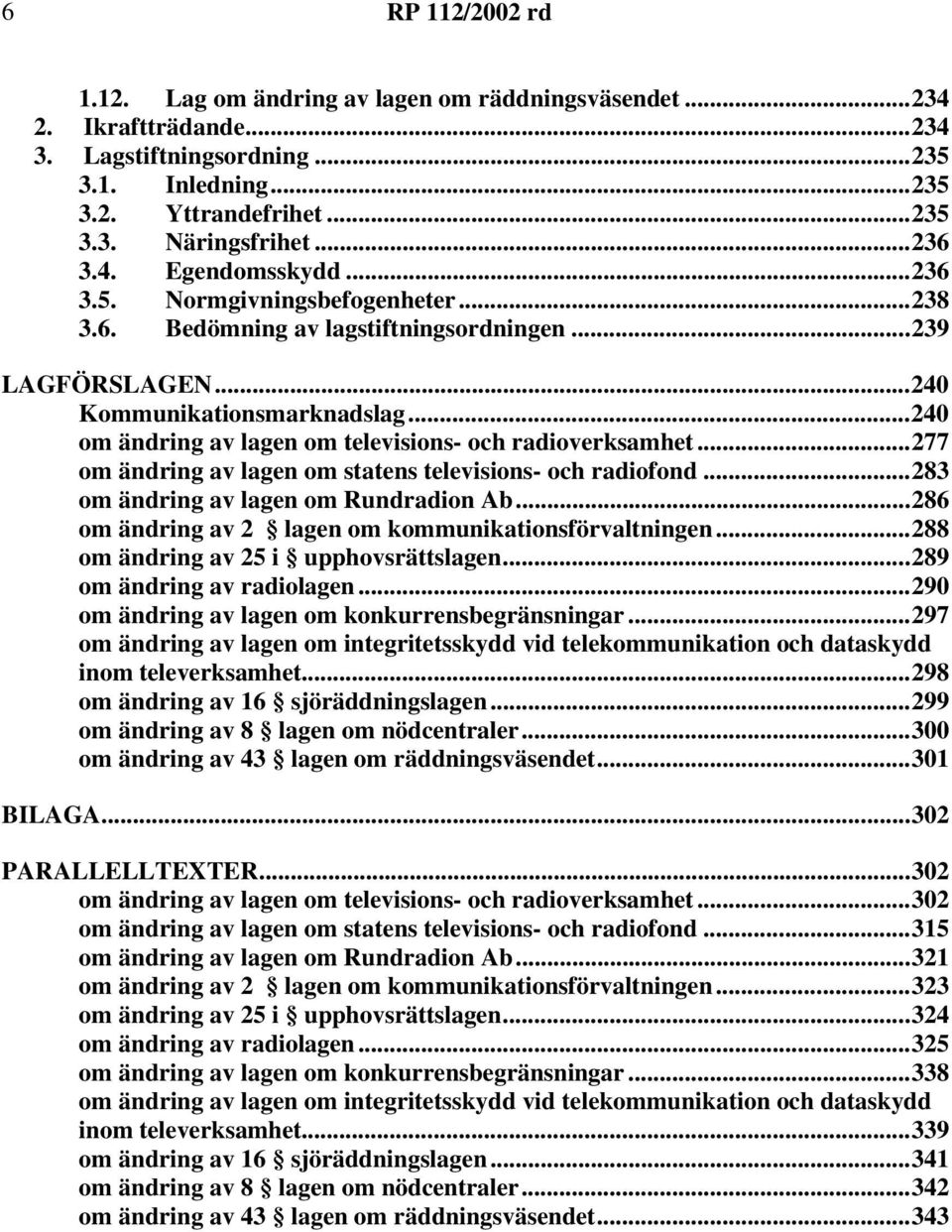 ..277 om ändring av lagen om statens televisions- och radiofond...283 om ändring av lagen om Rundradion Ab...286 om ändring av 2 lagen om kommunikationsförvaltningen.