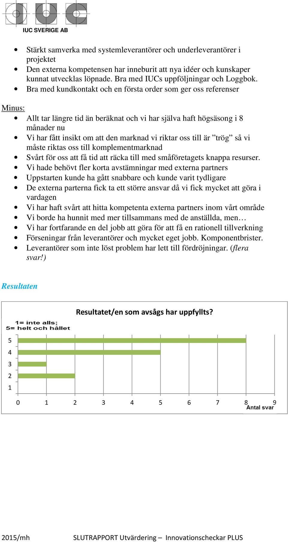 Bra med kundkontakt och en första order som ger oss referenser Minus: Allt tar längre tid än beräknat och vi har själva haft högsäsong i 8 månader nu Vi har fått insikt om att den marknad vi riktar